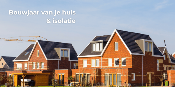 Bouwjaar van je huis en de isolatie
